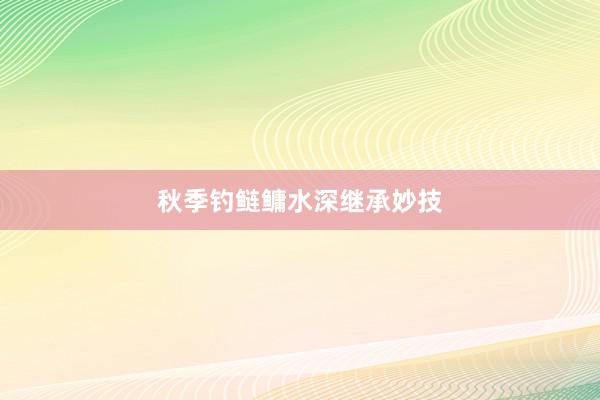 秋季钓鲢鳙水深继承妙技