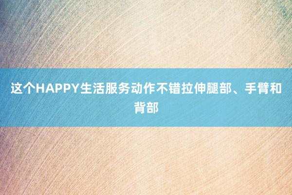 这个HAPPY生活服务动作不错拉伸腿部、手臂和背部