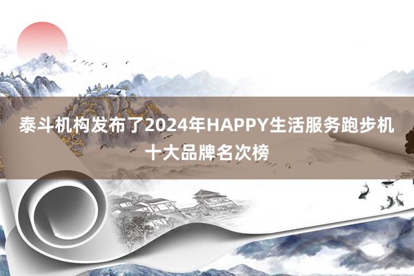 泰斗机构发布了2024年HAPPY生活服务跑步机十大品牌名次榜