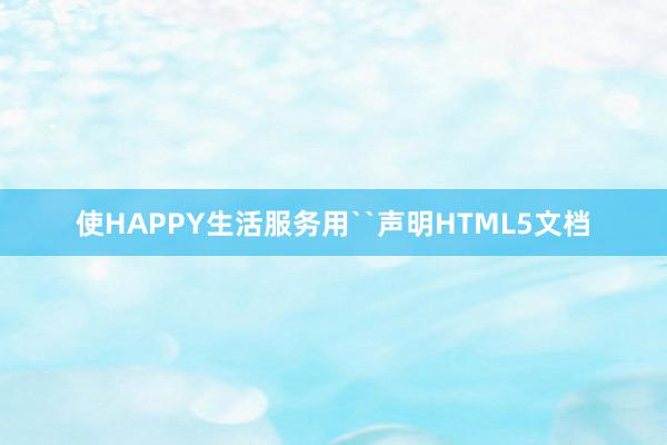 使HAPPY生活服务用``声明HTML5文档