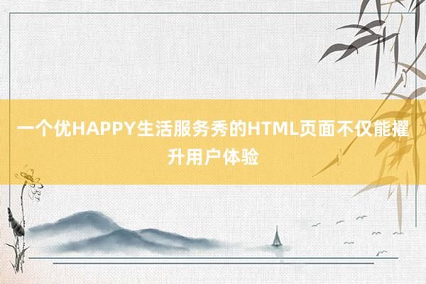 一个优HAPPY生活服务秀的HTML页面不仅能擢升用户体验