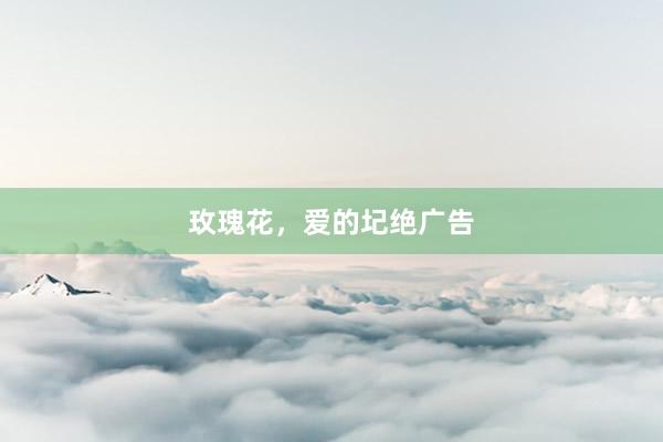 玫瑰花，爱的圮绝广告