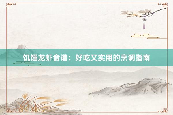 饥馑龙虾食谱：好吃又实用的烹调指南