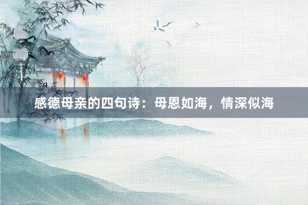 感德母亲的四句诗：母恩如海，情深似海